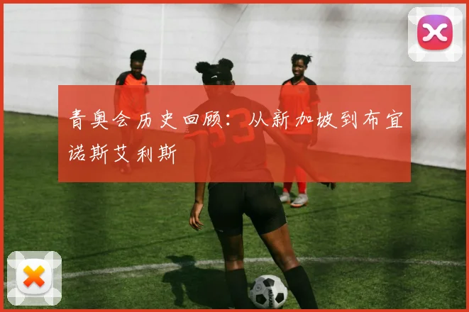 青奥会历史回顾：从新加坡到布宜诺斯艾利斯