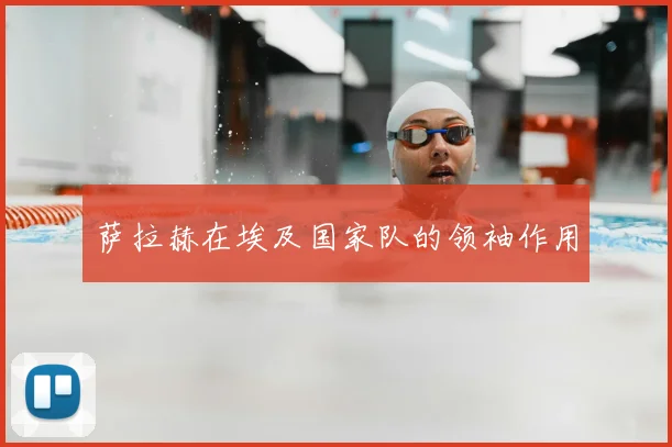 萨拉赫在埃及国家队的领袖作用