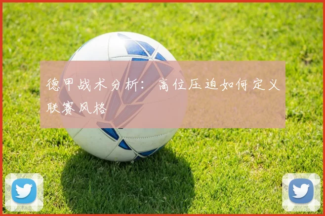 德甲战术分析：高位压迫如何定义联赛风格