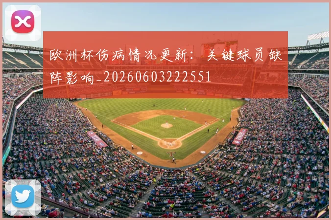 欧洲杯伤病情况更新：关键球员缺阵影响_20260603222551